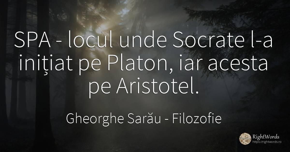 SPA - locul unde Socrate l-a inițiat pe Platon, iar acesta pe Aristotel - Gheorghe Sarău, citat despre filozofie