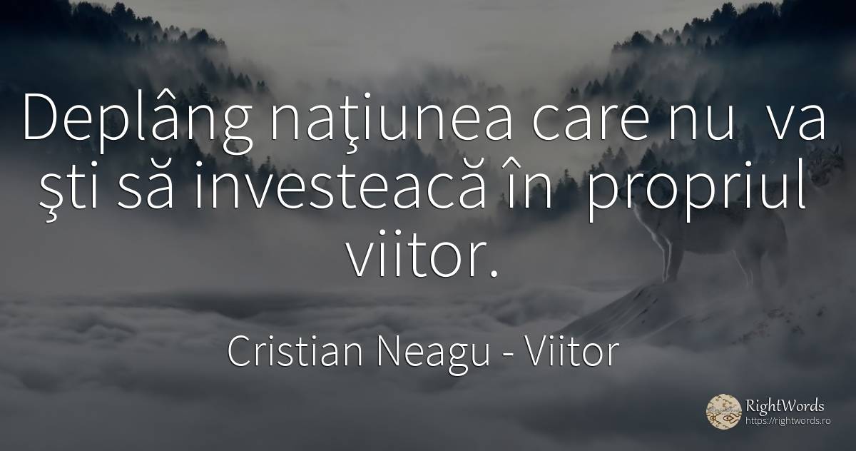 Deplâng naţiunea care nu va şti să investeacă în propriul... - Cristian Neagu (Crinea Gustian), citat despre națiune, viitor