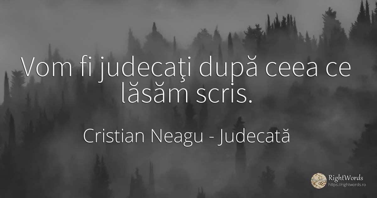 Vom fi judecaţi după ceea ce lăsăm scris. - Cristian Neagu (Crinea Gustian), citat despre judecată, scris