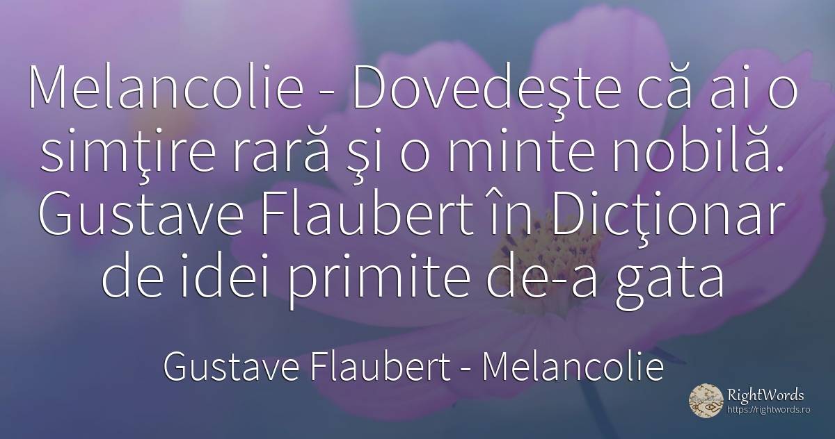 Melancolie - Dovedeşte că ai o simţire rară şi o minte... - Gustave Flaubert, citat despre melancolie, minte