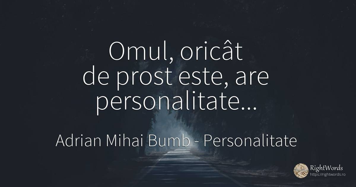 Omul, oricât de prost este, are personalitate... - Adrian Mihai Bumb, citat despre personalitate, prostie, țară, zi de naștere, oameni