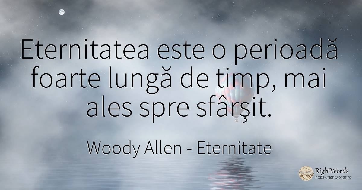 Eternitatea este o perioadă foarte lungă de timp, mai... - Woody Allen, citat despre eternitate, timp, sfârșit