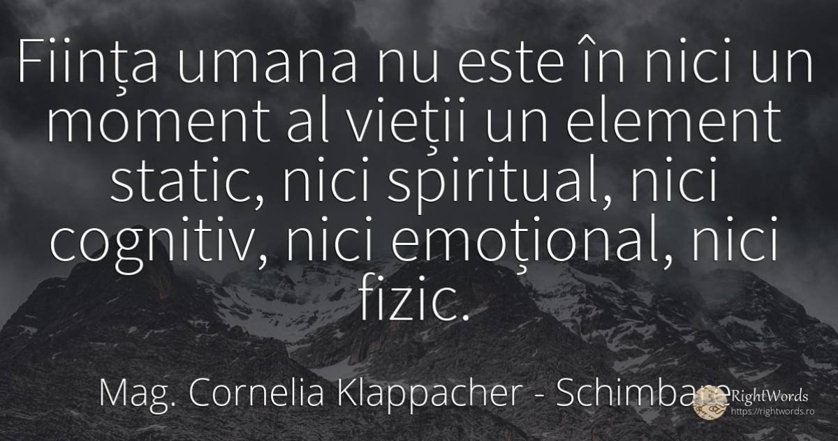 Ființa umana nu este în nici un moment al vieții un... - Mag. Cornelia Klappacher (Richtig Richtig), citat despre schimbare, ființă, viață