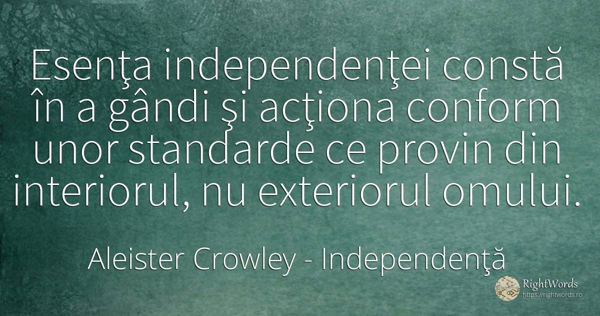 Esenţa independenţei constă în a gândi şi acţiona conform... - Aleister Crowley, citat despre independenţă