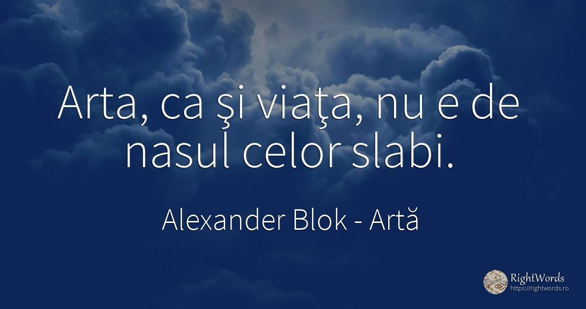 Arta, ca şi viaţa, nu e de nasul celor slabi. - Aleksandr Blok, citat despre artă, viață, artă fotografică
