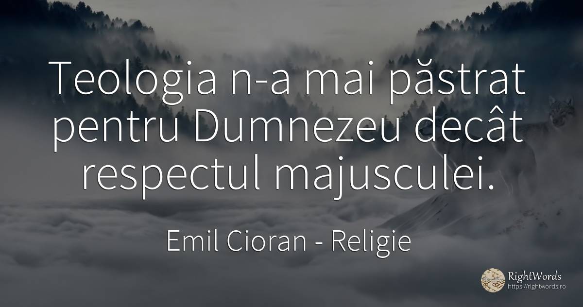 Teologia n-a mai păstrat pentru Dumnezeu decât respectul... - Emil Cioran, citat despre religie, respect, dumnezeu