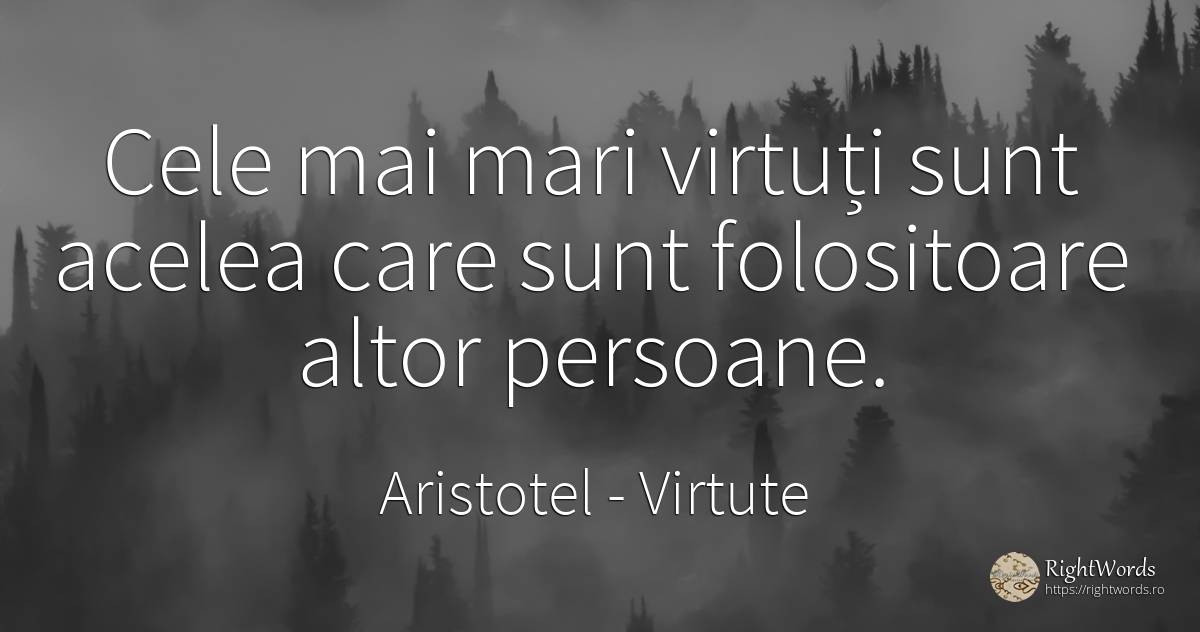 Cele mai mari virtuți sunt acelea care sunt folositoare... - Aristotel, citat despre virtute
