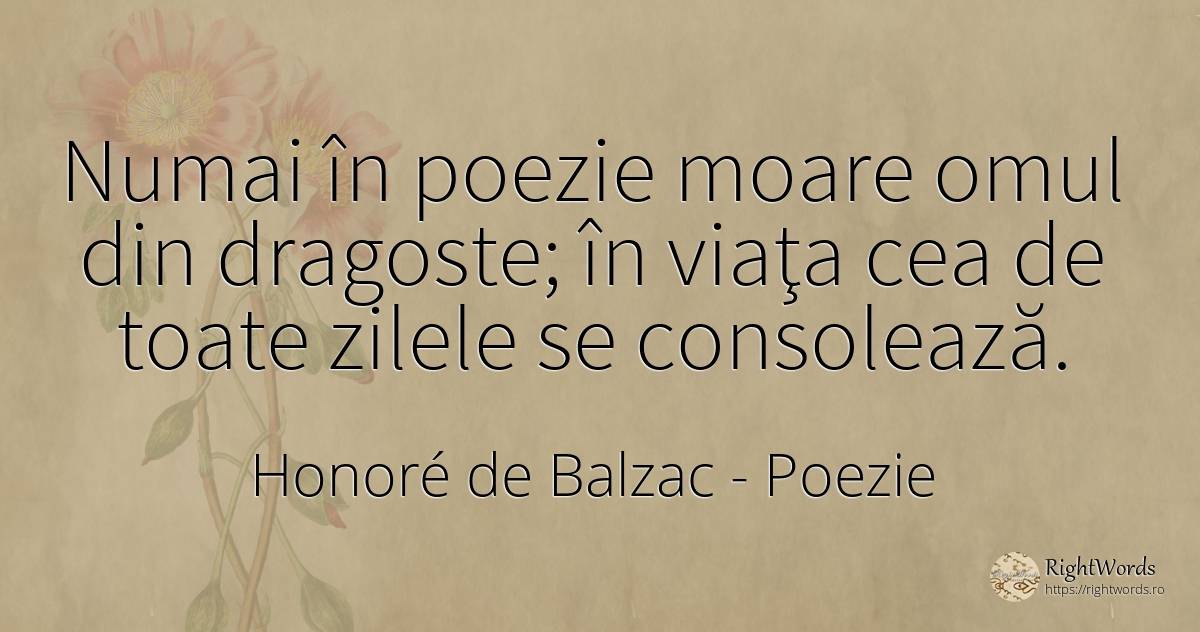 Numai în poezie moare omul din dragoste; în viaţa cea de... - Honoré de Balzac, citat despre poezie, iubire, zi, oameni, viață