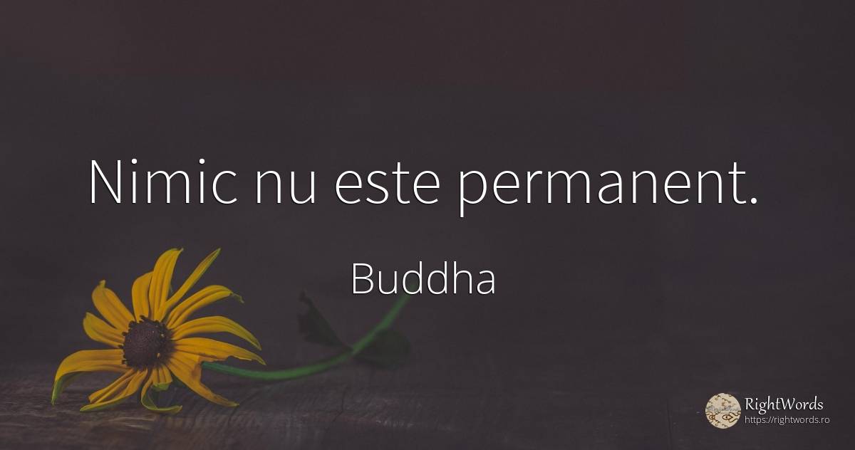 Nimic nu este permanent. - Buddha (Gautama Siddhartha), citat despre nimic