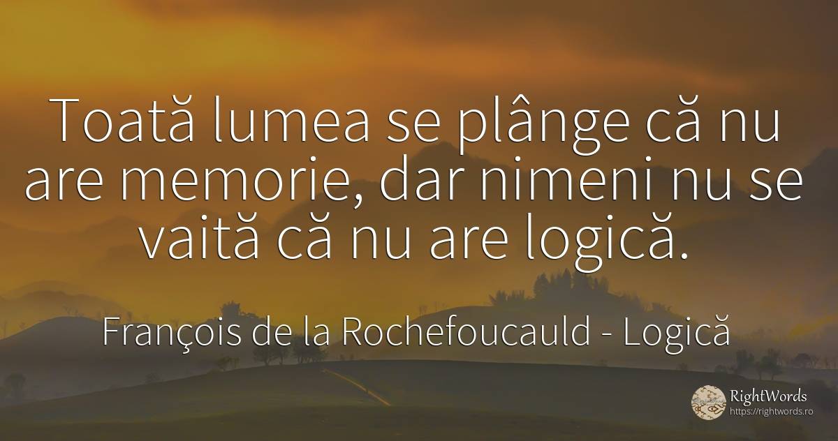 Toata lumea se plange ca nu are memorie, dar nimeni nu se... - François de la Rochefoucauld, citat despre logică, memorie, lume