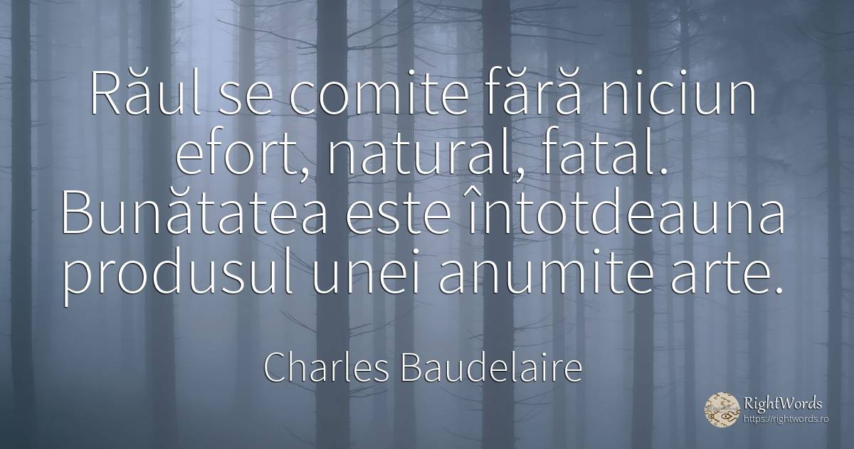 Răul se comite fără niciun efort, natural, fatal.... - Charles Baudelaire, citat despre bunătate, rău