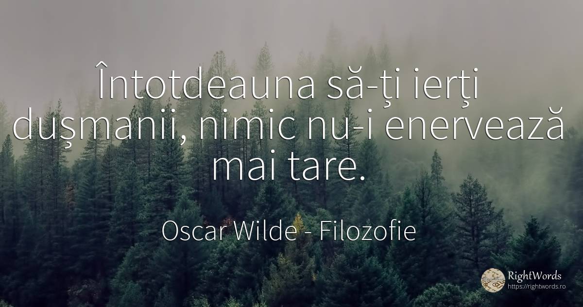 Întotdeauna să-ți ierți dușmanii, nimic nu-i enervează... - Oscar Wilde, citat despre filozofie, dușmani, nimic