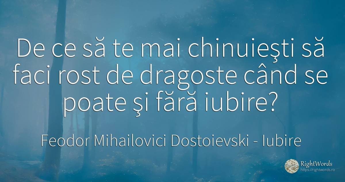 De ce să te mai chinuieşti să faci rost de dragoste când... - Feodor Mihailovici Dostoievski, citat despre iubire