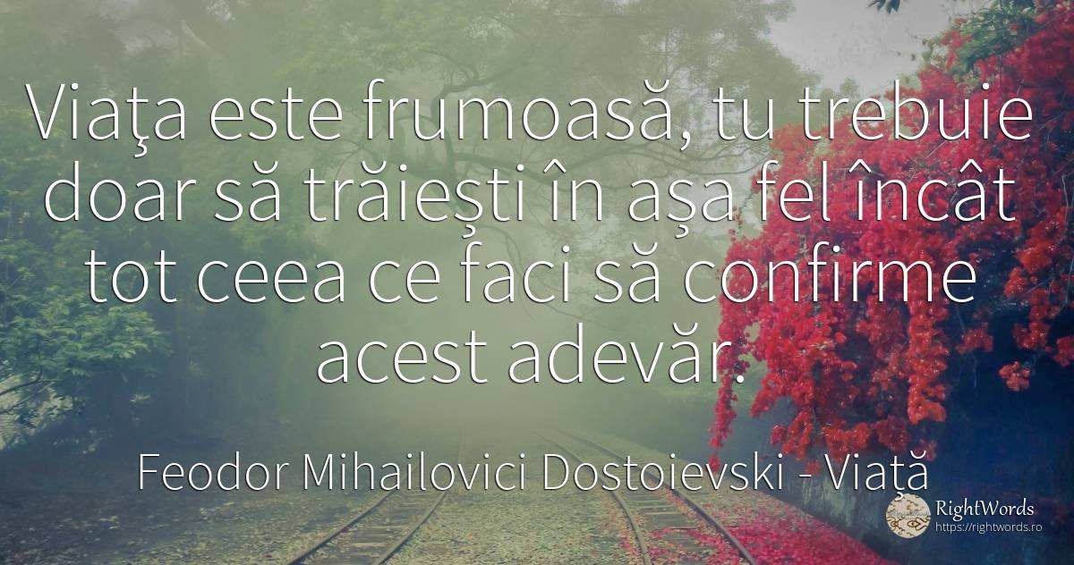 Viaţa este frumoasă, tu trebuie doar să trăiești în așa... - Feodor Mihailovici Dostoievski, citat despre viață, adevăr
