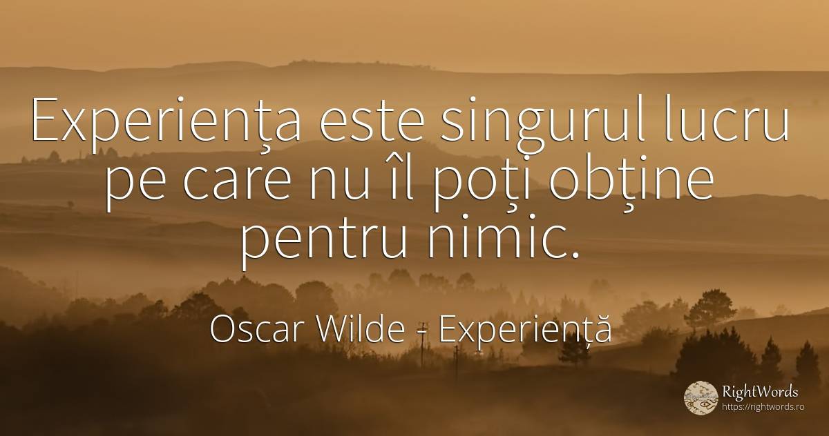 Experiența este singurul lucru pe care nu îl poți obține... - Oscar Wilde, citat despre experiență, nimic