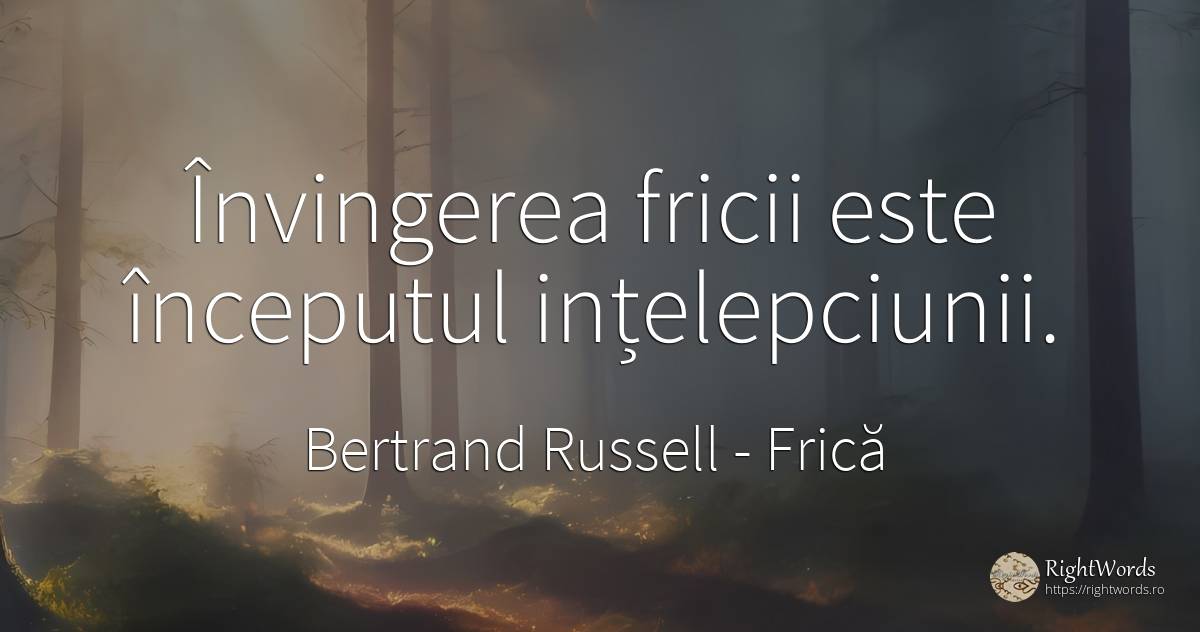Învingerea fricii este începutul ințelepciunii. - Bertrand Russell, citat despre frică, înțelepciune, început