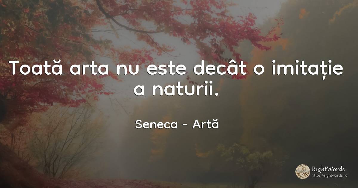 Toată arta nu este decât o imitație a naturii. - Seneca (Seneca The Younger), citat despre artă, artă fotografică