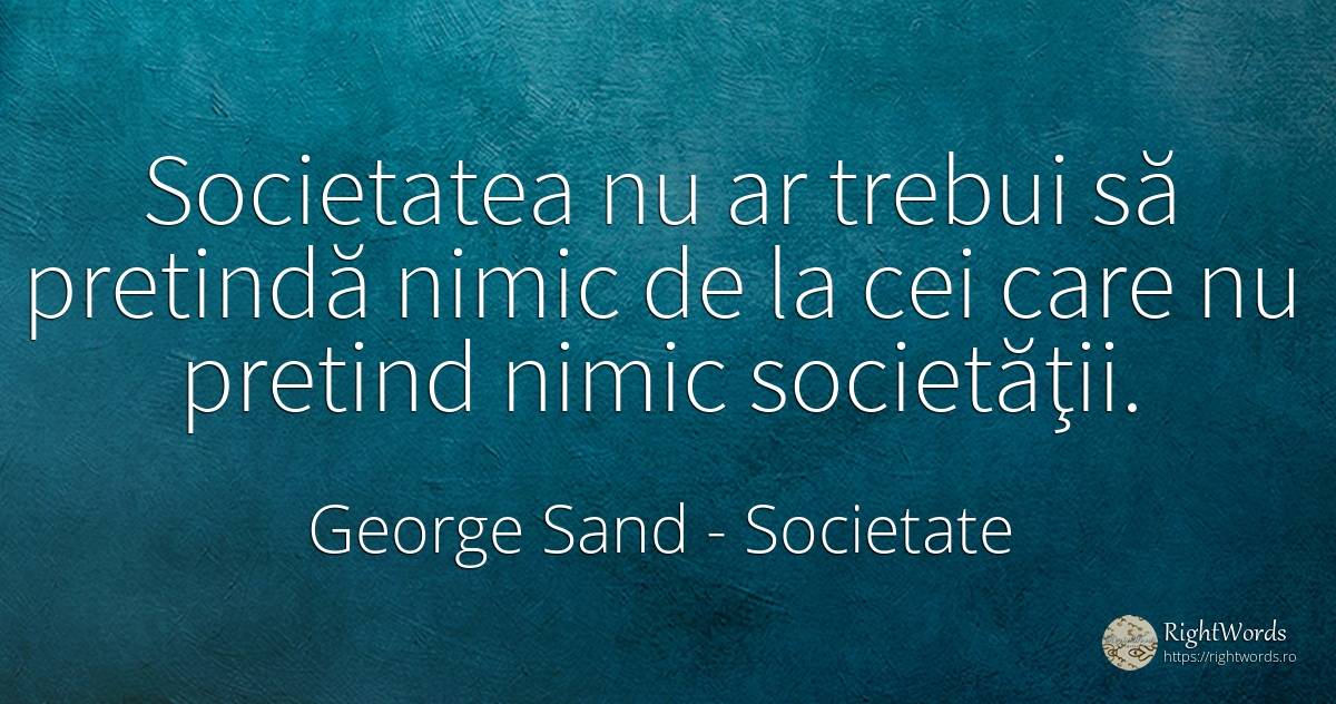 Societatea nu ar trebui să pretindă nimic de la cei care... - George Sand, citat despre societate