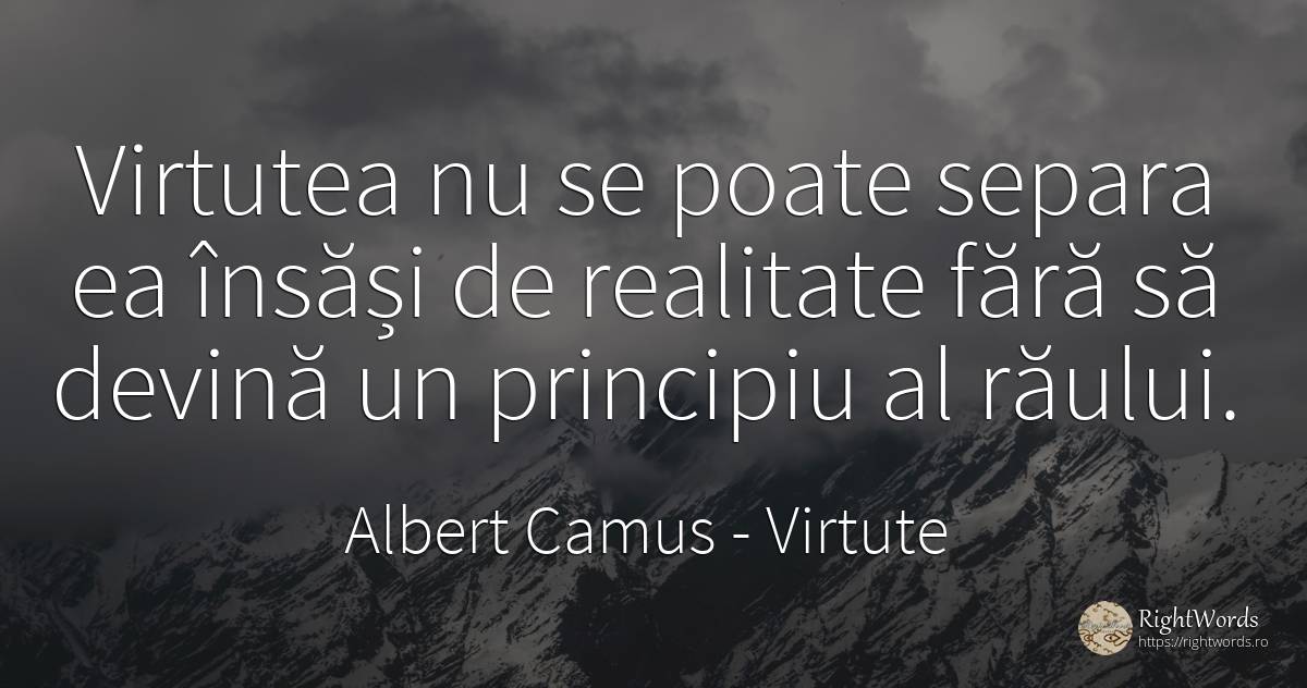 Virtutea nu se poate separa ea însăși de realitate fără... - Albert Camus, citat despre virtute, principiu, realitate