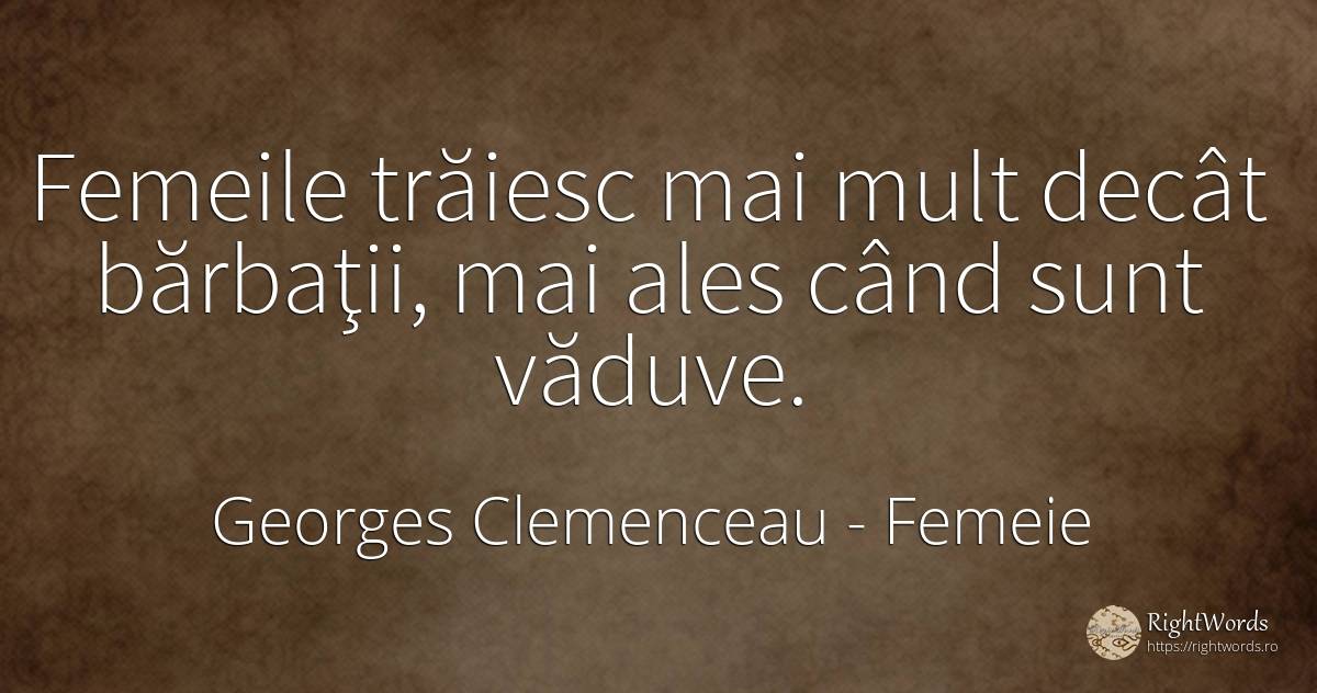 Femeile trăiesc mai mult decât bărbaţii, mai ales când... - Georges Clemenceau, citat despre femeie