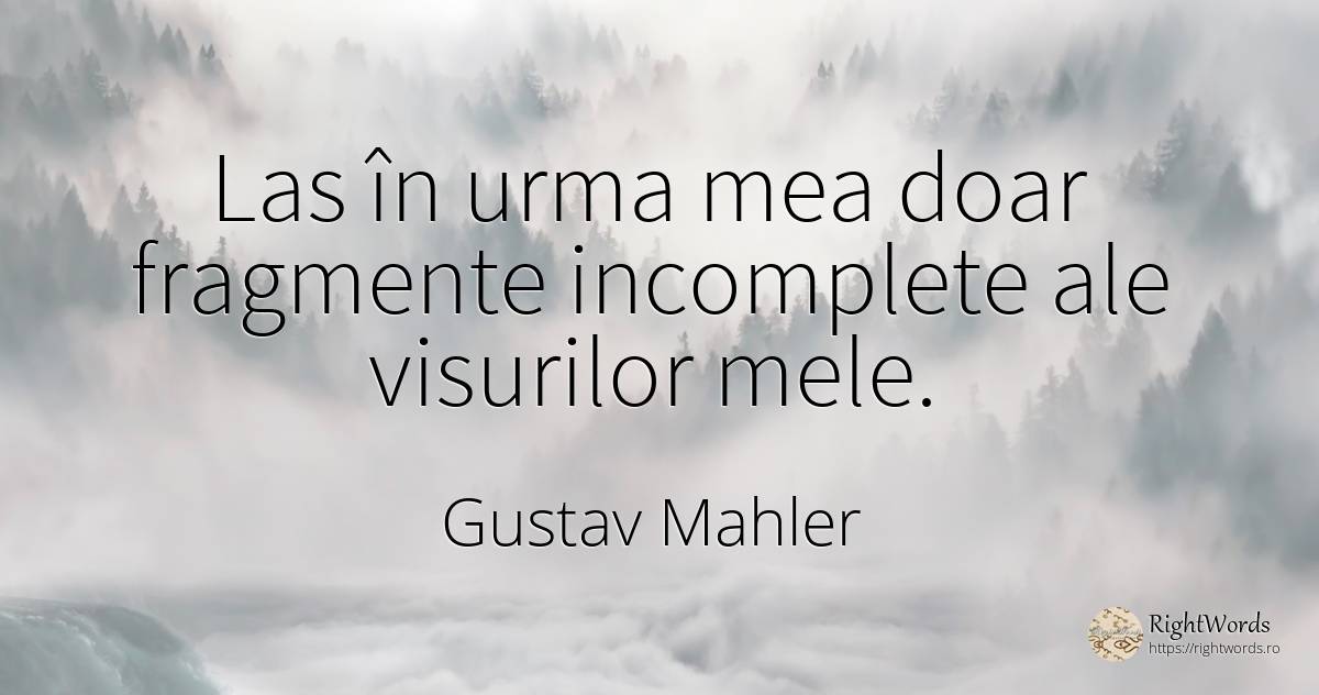Las în urma mea doar fragmente incomplete ale visurilor... - Gustav Mahler