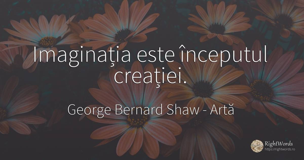 Imaginația este începutul creației. - George Bernard Shaw, citat despre artă, imaginație, început