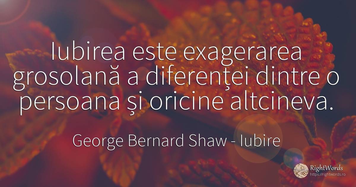Iubirea este exagerarea grosolană a diferenței dintre o... - George Bernard Shaw, citat despre iubire