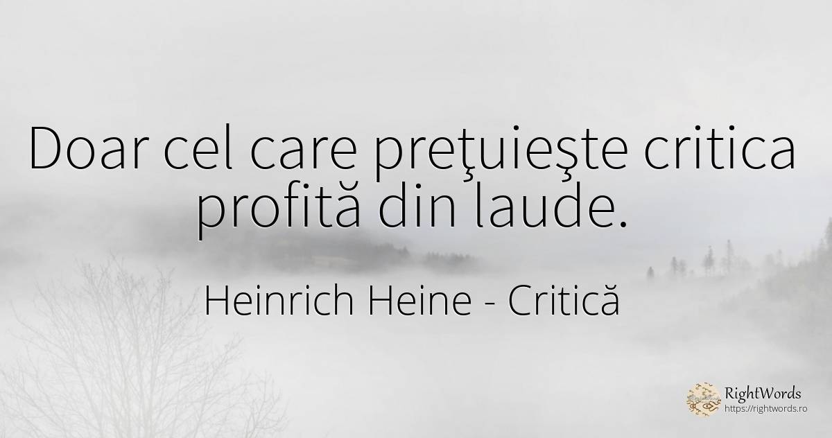 Doar cel care preţuieşte critica profită din laude. - Heinrich Heine, citat despre critică, critică literară