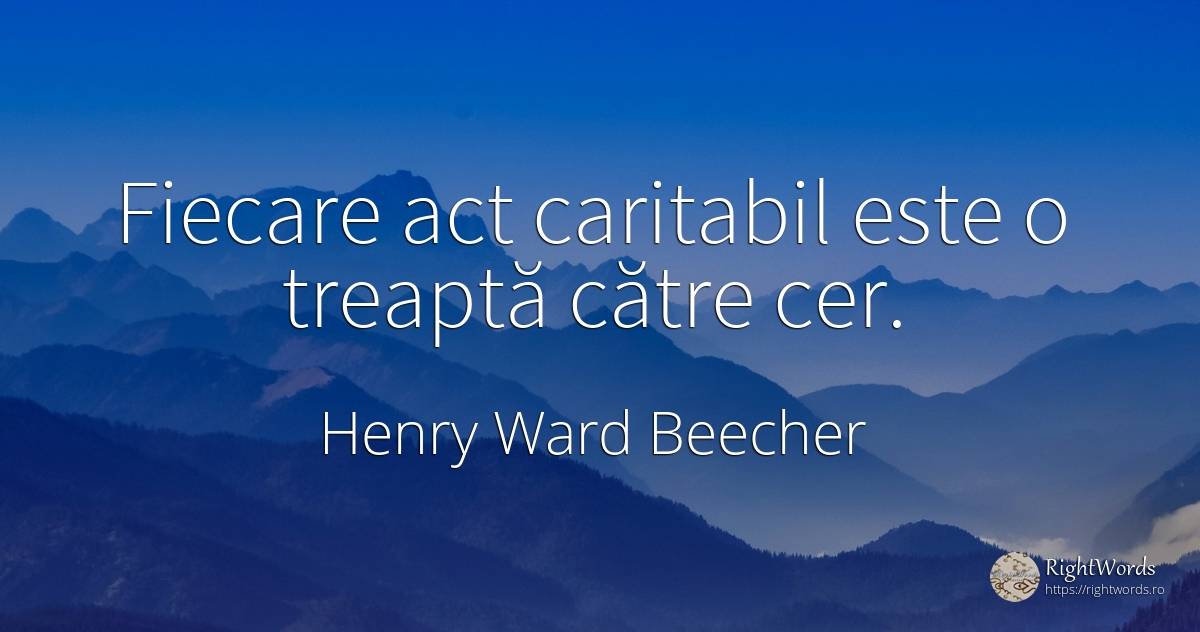 Fiecare act caritabil este o treaptă către cer. - Henry Ward Beecher