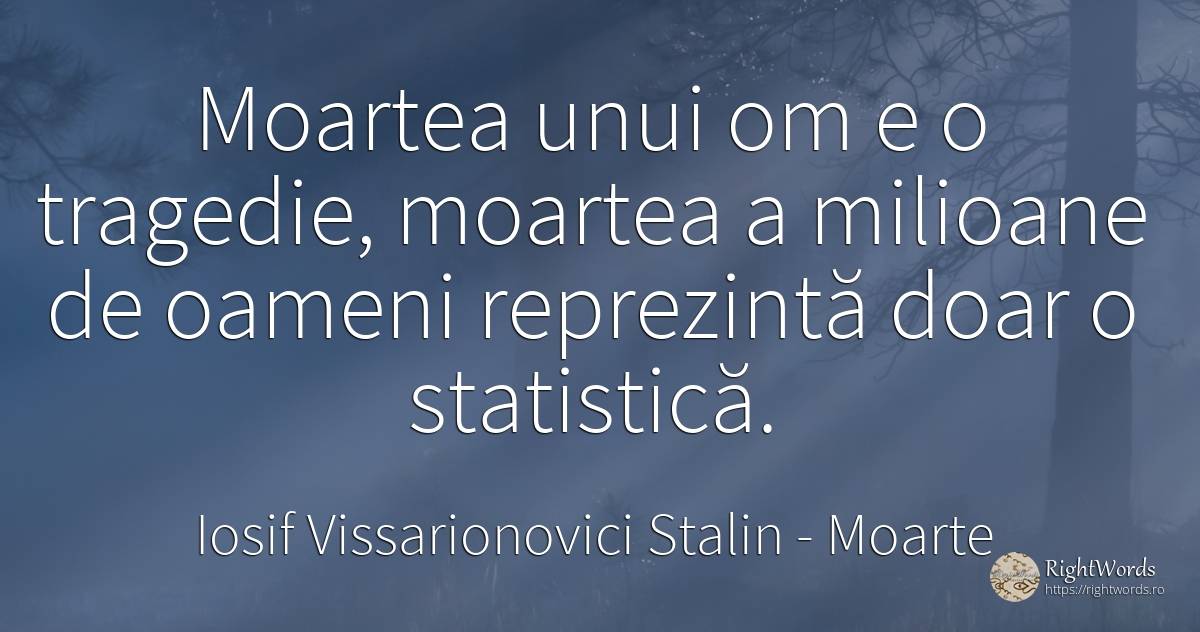Moartea unui om e o tragedie, moartea a milioane de... - Iosif Vissarionovici Stalin, citat despre moarte, statistică, tragedie, oameni