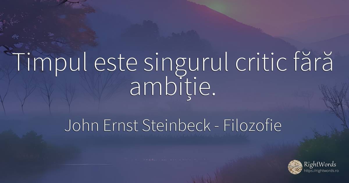 Timpul este singurul critic fără ambiție. - John Ernst Steinbeck, citat despre filozofie, ambiție, critică, timp