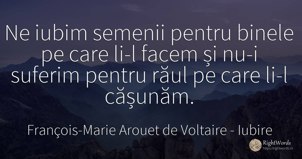 Ne iubim semenii pentru binele pe care li-l facem și nu-i... - François-Marie Arouet de Voltaire, citat despre iubire, bine, rău