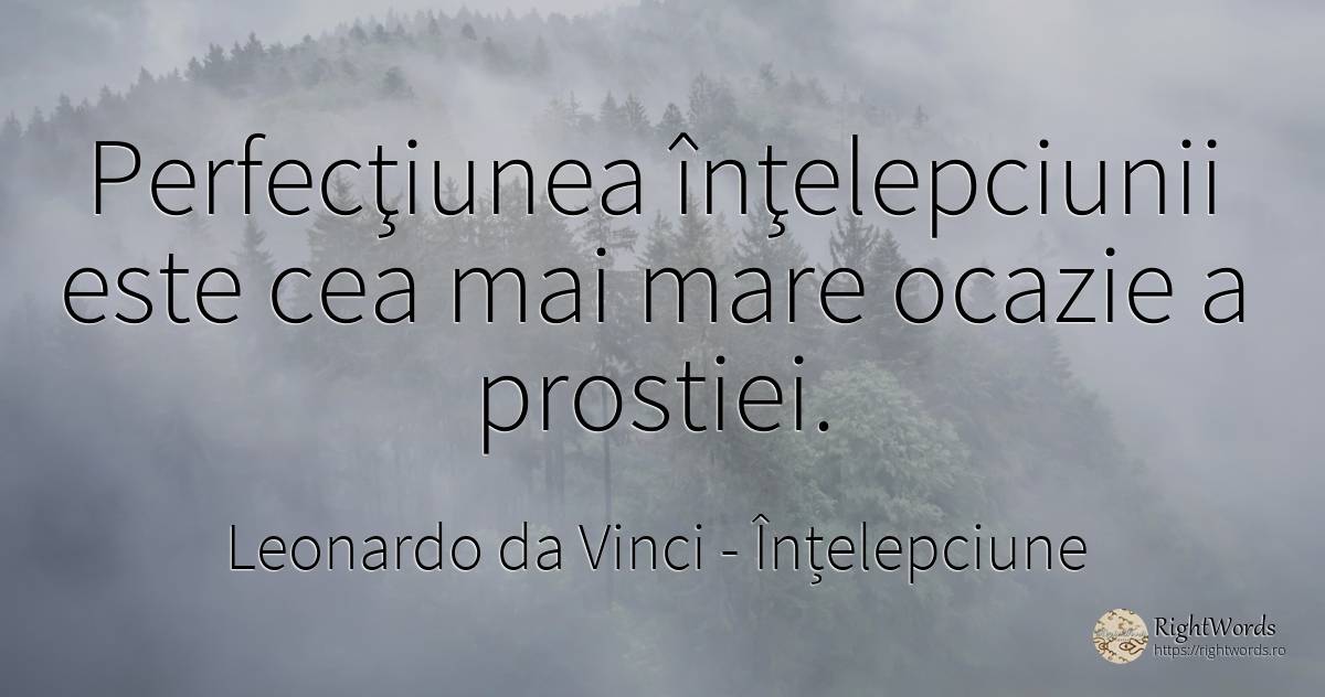 Perfecţiunea înţelepciunii este cea mai mare ocazie a... - Leonardo da Vinci (Da Vinci), citat despre înțelepciune