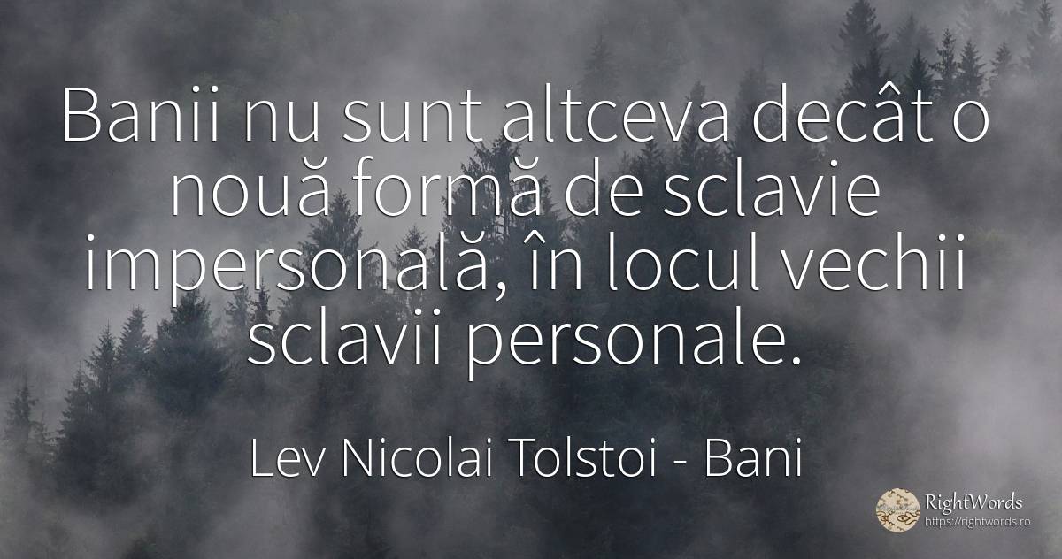 Banii nu sunt altceva decât o nouă formă de sclavie... - Contele Lev Nikolaevici Tolstoi, (Leo Tolstoy), citat despre bani