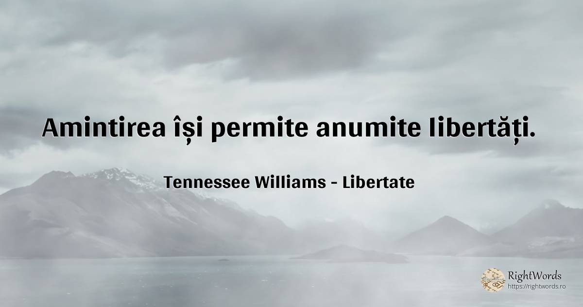 Amintirea își permite anumite libertăți. - Tennessee Williams, citat despre libertate, amintire