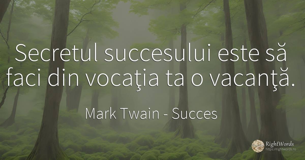 Secretul succesului este să faci din vocaţia ta o vacanţă. - Mark Twain, citat despre succes