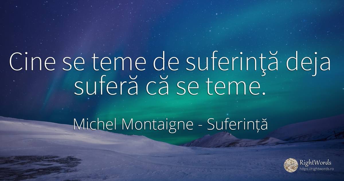 Cine se teme de suferinţă deja suferă că se teme. - Michel Montaigne, citat despre suferință, frică