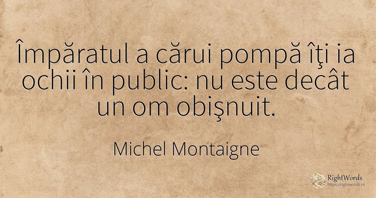 Împăratul a cărui pompă îţi ia ochii în public: nu este... - Michel Montaigne, citat despre public, ochi