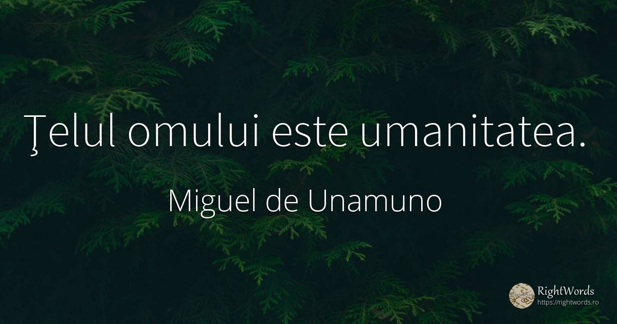 Ţelul omului este umanitatea. - Miguel de Unamuno, citat despre omenie