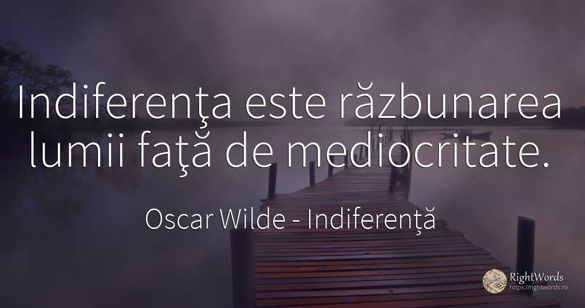 Indiferenţa este răzbunarea lumii faţă de mediocritate. - Oscar Wilde, citat despre indiferență, mediocritate, răzbunare, față
