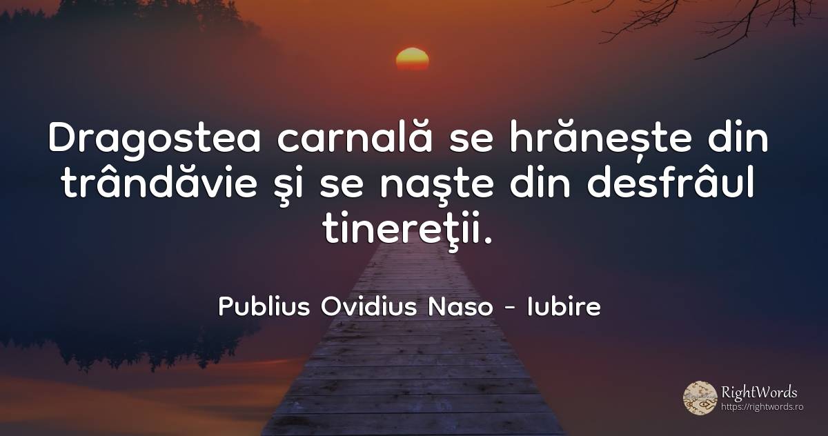 Dragostea carnală se hrănește din trândăvie şi se naşte... - Publius Ovidius Naso (Ovide), citat despre iubire
