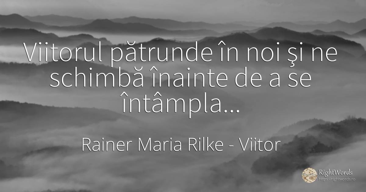Viitorul pătrunde în noi şi ne schimbă înainte de a se... - Rainer Maria Rilke, citat despre viitor