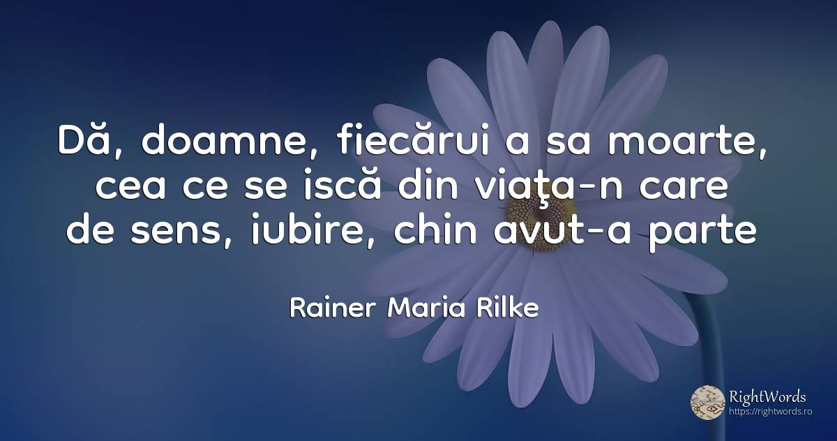 Dă, doamne, fiecărui a sa moarte, cea ce se iscă din... - Rainer Maria Rilke, citat despre cărți, sărăcie, moarte, sens, iubire, viață