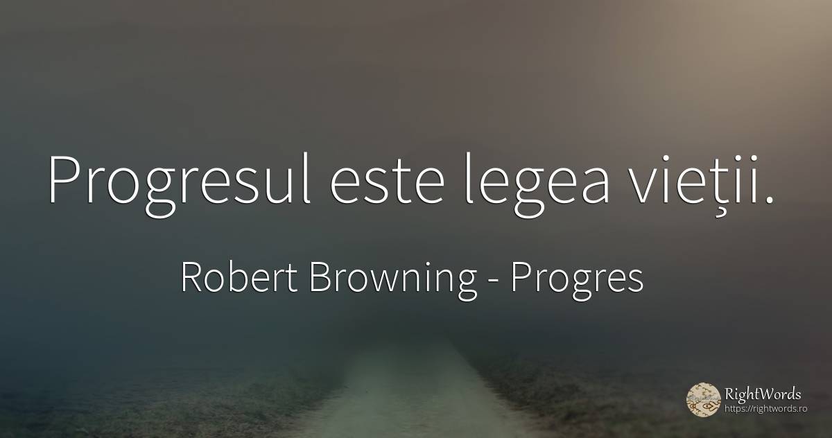 Progresul este legea vieții. - Robert Browning, citat despre progres, lege, viață