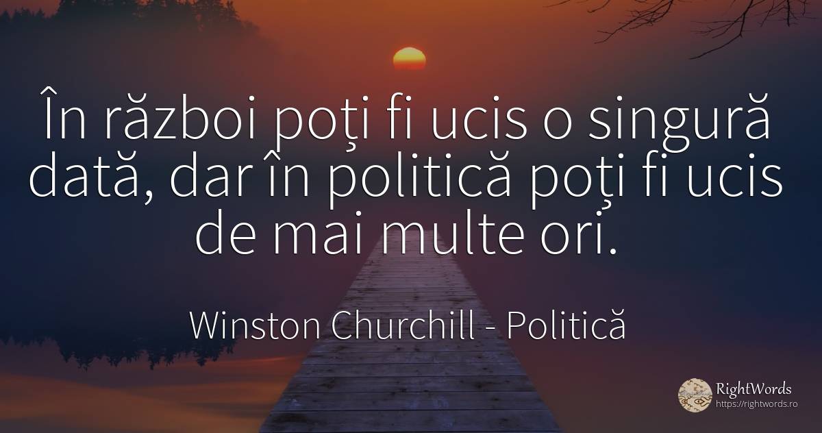 În război poți fi ucis o singură dată, dar în politică... - Winston Churchill, citat despre politică, război