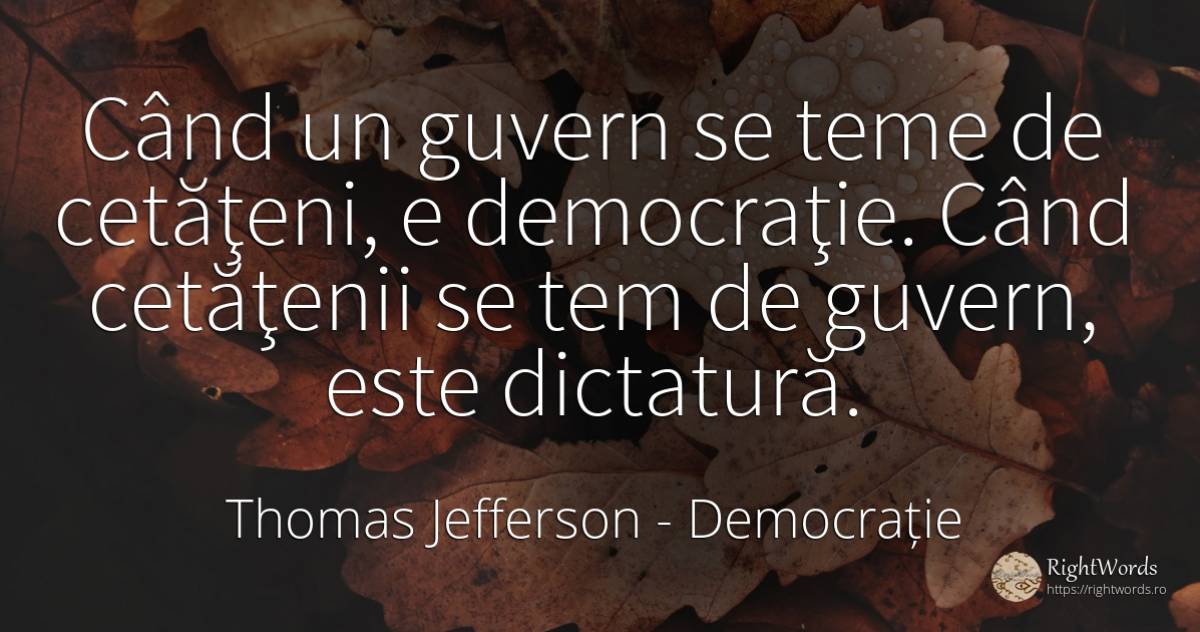 Când un guvern se teme de cetăţeni, e democraţie. Când... - Thomas Jefferson, citat despre democrație, guvernare, dictatură, frică