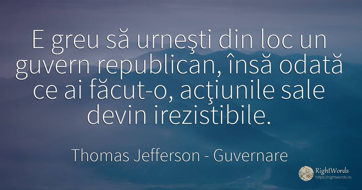 E greu să urneşti din loc un guvern republican, însă... - Thomas Jefferson, citat despre guvernare