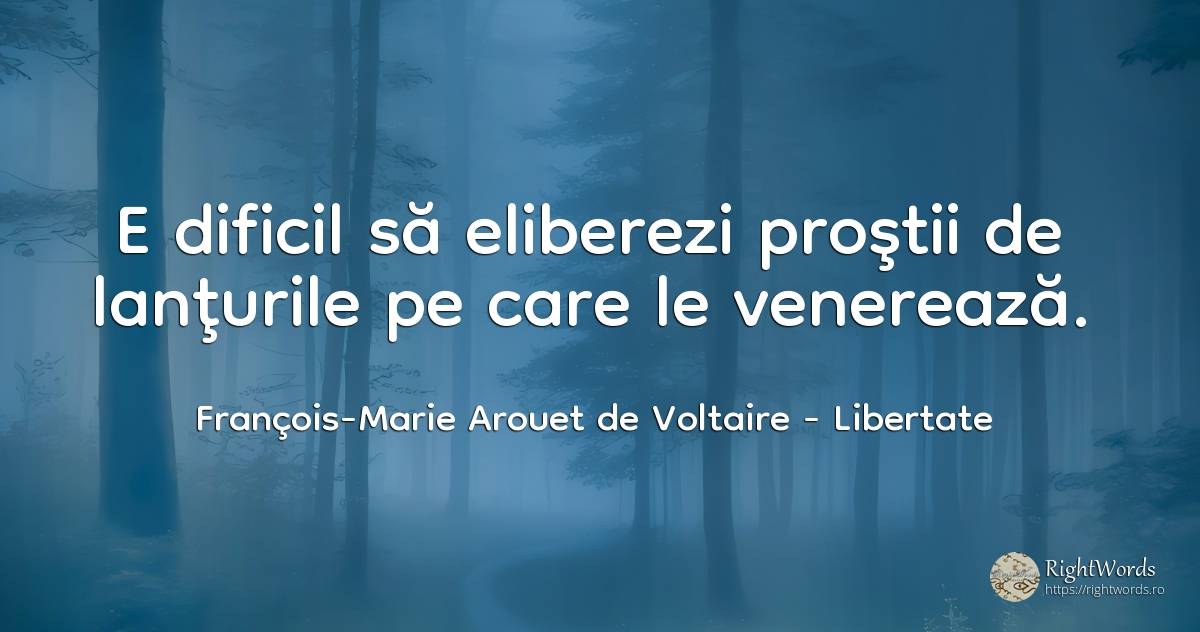 E dificil să eliberezi proştii de lanţurile pe care le... - François-Marie Arouet de Voltaire, citat despre libertate, prostie