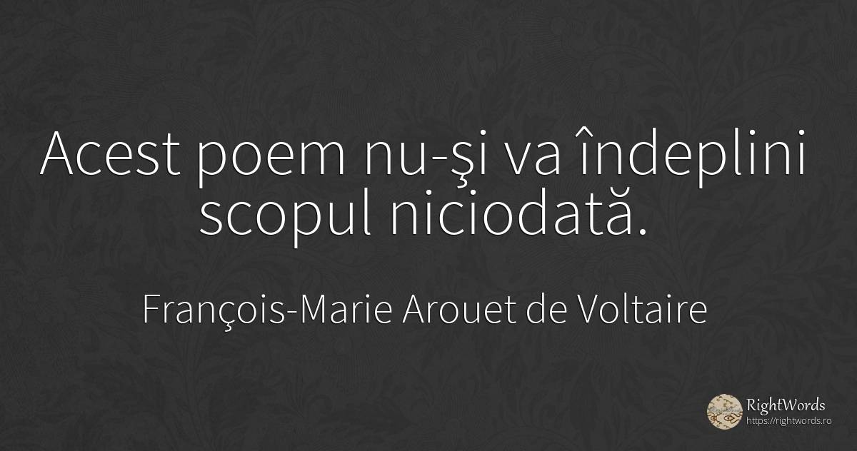 Acest poem nu-şi va îndeplini scopul niciodată. - François-Marie Arouet de Voltaire, citat despre poezie
