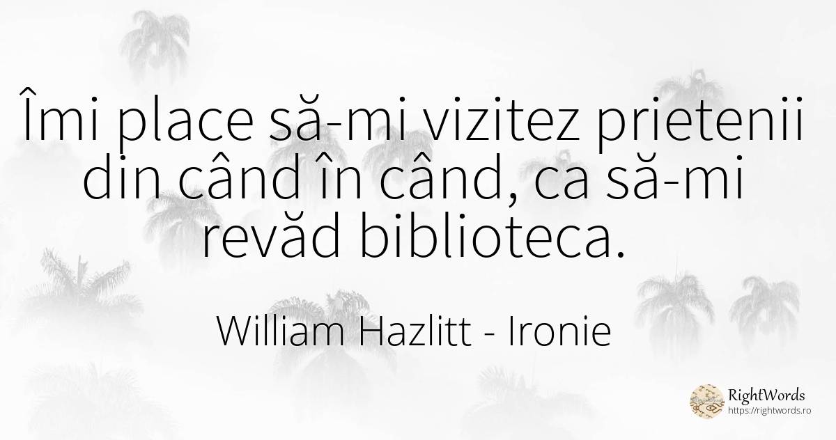 Îmi place să-mi vizitez prietenii din când în când, ca... - William Hazlitt, citat despre ironie, prietenie